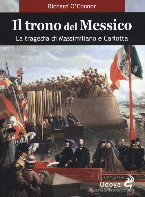 Il trono del Messico. La tragedia di Massimiliano e Carlotta di Richard O'Connor edito da Odoya