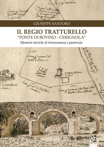 Il regio tratturello «ponte di Bovino-Cerignola». Memorie storiche di transumanza e pastorizia di Giuseppe Santoro edito da Delta 3