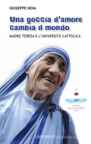 Una goccia d'amore cambia il mondo. Madre Teresa e l'università cattolica di Giuseppe Noia edito da Cantagalli