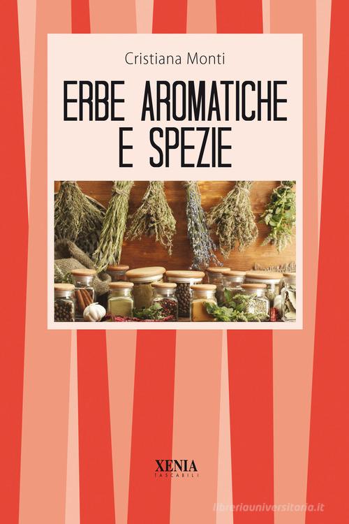Le erbe aromatiche e le spezie. Cucina, salute e bellezza di Cristiana Monti edito da Xenia