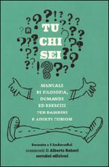 Tu chi sei? Manuale di filosofia, domande ed esercizi per bambini e adulti curiosi edito da Corraini