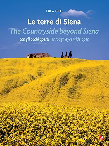 Le terre di Siena con gli occhi aperti-The countryside beyond Siena through eyes wide open. Ediz. bilingue di Luca Betti edito da Betti Editrice