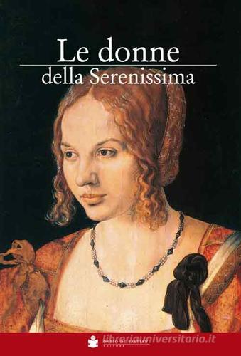 Le donne della Serenissima. Le protagoniste della storia di Venezia di Eugenio Musatti edito da De Bastiani