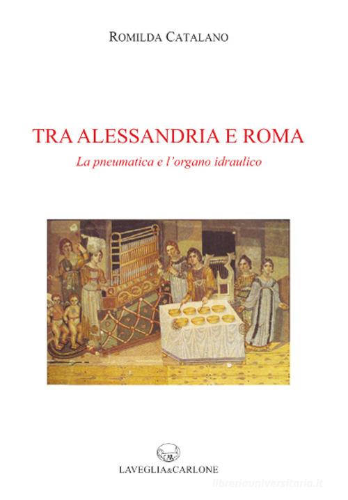 Tra Alessandria e Roma. La pneumatica e l'organo idraulico di Romilda Catalano edito da Lavegliacarlone