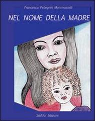 Nel nome della madre. Liberarsi dai dolori antichi di Francesca Pellegrini Monterastelli edito da Saddai Edizioni
