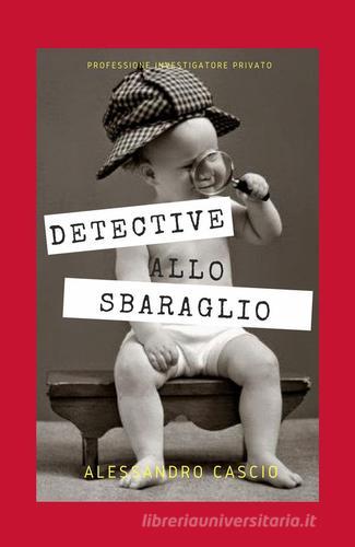 Detective allo sbaraglio. Professione investigatore privato di Alessandro Cascio edito da ilmiolibro self publishing