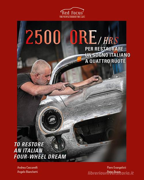 2500 ore per restaurare un sogno italiano a quattro ruote-2500 Hrs to restore an italian four-wheel dream. Ediz. illustrata di Andrea Ceccarelli, Angelo Bianchetti, Piero Evangelisti edito da Edizioni Zerotre