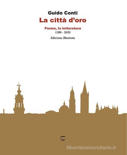 La città d'oro. Parma, la letteratura 1200 - 2020 di Guido Conti edito da Libreria Ticinum