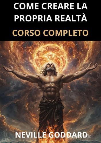 Come creare la propria realtà. Corso completo di Neville Goddard edito da StreetLib