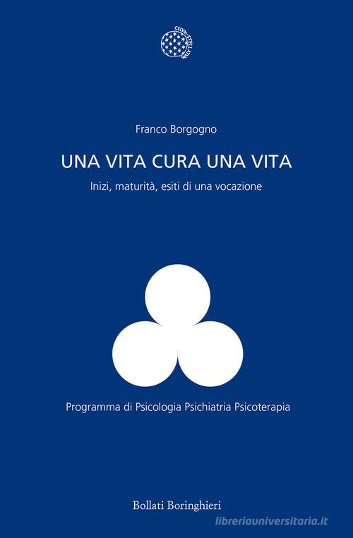 Una vita cura una vita. Inizi, maturità, esiti di una vocazione di Franco Borgogno edito da Bollati Boringhieri