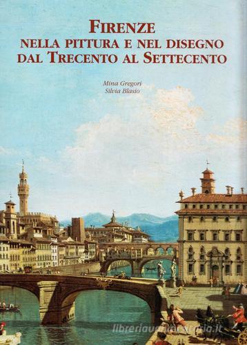 Firenze nella pittura e nel disegno dal Trecento al Settecento di Silvia Blasio, Mina Gregori edito da Silvana