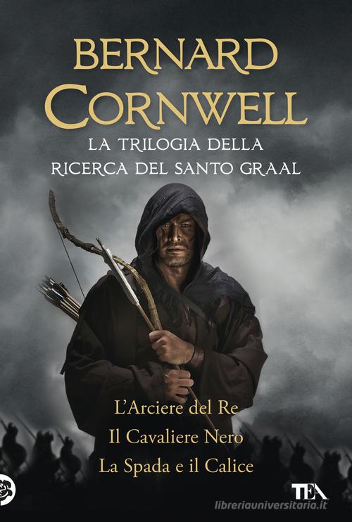 La trilogia della ricerca del Santo Graal: L'arciere del re-Il cavaliere nero-La spada e il calice di Bernard Cornwell edito da TEA