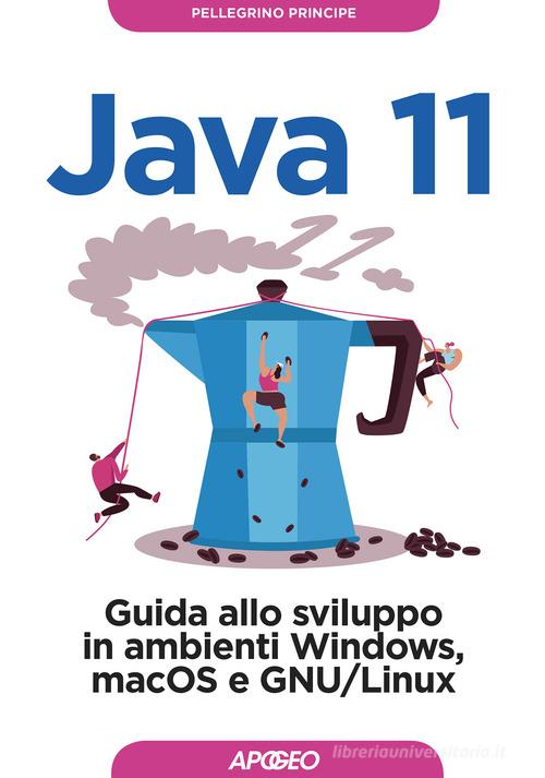 Java 11. Guida allo sviluppo in ambienti Windows, macOS e GNU/Linux di Pellegrino Principe edito da Apogeo