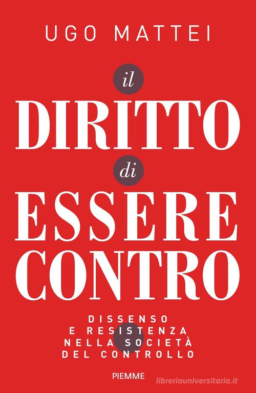 Il diritto di essere contro. Dissenso e resistenza nella società del controllo di Ugo Mattei edito da Piemme