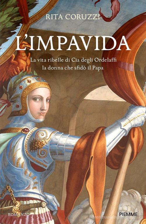 Libro L'impavida. La vita ribelle di Cia degli Ordelaffi, la donna che sfidò il Papa di Rita Coruzzi Storica di Piemme