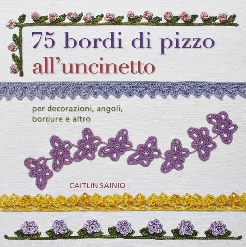 75 bordi di pizzo all'uncinetto. Per decorazioni, angoli, bordure e altro di Caitlin Sainio edito da Il Castello