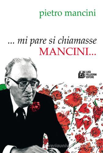... Mi pare si chiamasse Mancini... di Pietro Mancini edito da Pellegrini