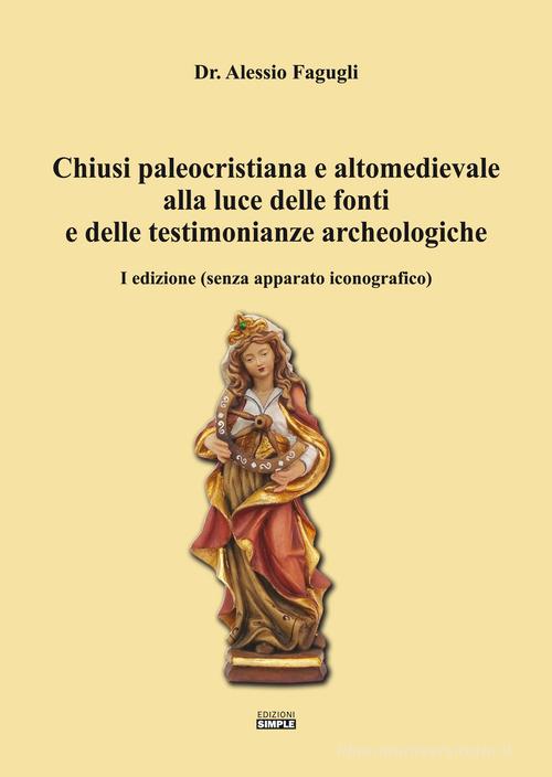 Chiusi paleocristiana e altomedievale alla luce delle fonti e delle testimonianze archeologiche di Alessio Fagugli edito da Simple