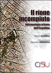 Il rione incompiuto. Antropologia urbana dell'Esquilino di Federico Scarpelli edito da CISU