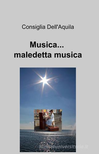 Musica... maledetta musica di Consiglia Dell'Aquila edito da ilmiolibro self publishing