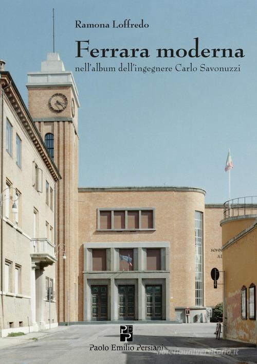 Ferrara moderna nell'album dell'ingegnere Carlo Savonuzzi. Ediz. illustrata di Ramona Loffredo edito da Persiani