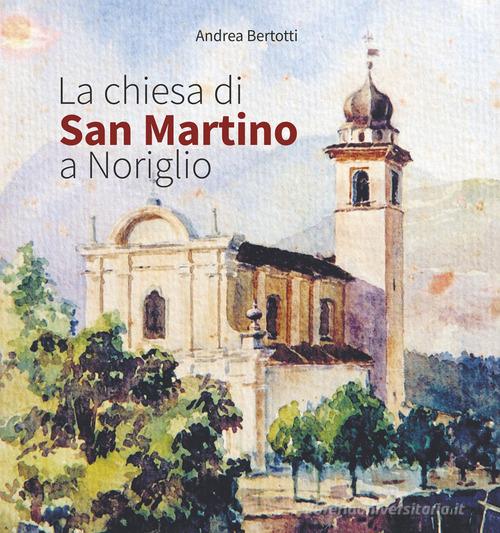 La chiesa di San Martino a Noriglio. Ediz. integrale di Andrea Bertotti edito da Pro Loco di Noriglio aps