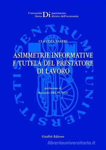 Asimmetrie informative e tutela del prestatore di lavoro di Claudia Faleri edito da Giuffrè