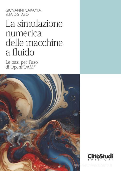 La simulazione numerica delle macchine a fluido. Le basi per l'uso di OpenFOAM® di Giovanni Caramia, Elia Distaso edito da CittàStudi