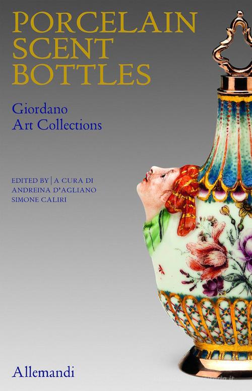 Porcelain scent Bottles. Giordano art collection. Ediz. italiana e inglese edito da Allemandi
