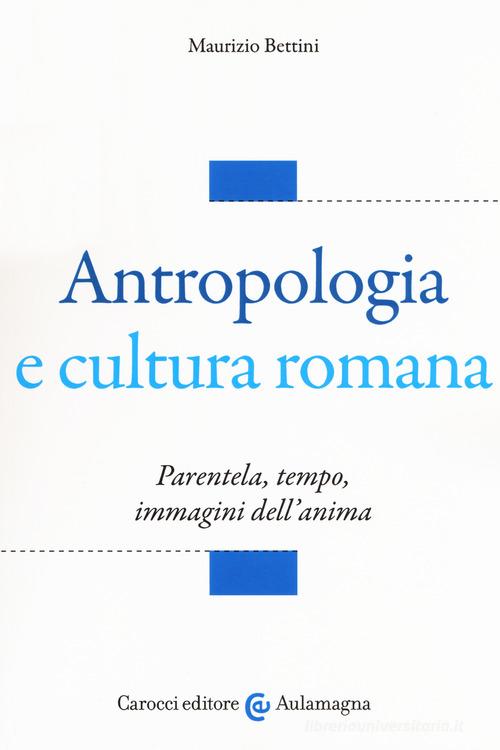 Antropologia e cultura romana. Parentela, tempo, immagini dell'anima di Maurizio Bettini edito da Carocci