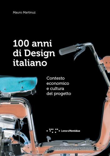 100 anni di design italiano. Contesto economico e cultura del progetto di Mauro Martinuz edito da LetteraVentidue