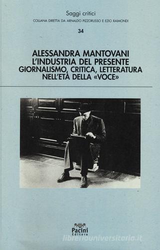L' industria del presente. Giornalismo, critica, letteratura nell'età della «Voce» di Alessandra Mantovani edito da Pacini Editore
