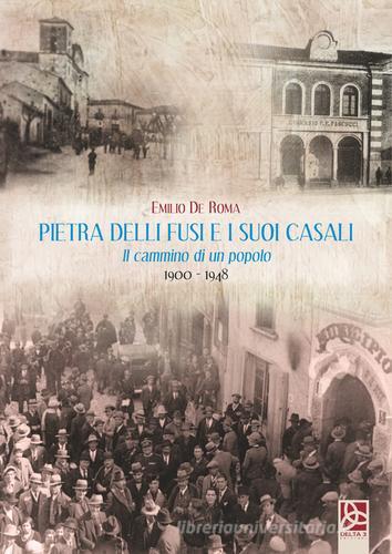 Pietra delli fusi e i suoi casali. Il cammino di un popolo 1900-1948 di Emilio De Roma edito da Delta 3