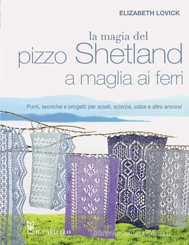 La magia del pizzo Shetland a maglia ai ferri di Elizabeth Lovick edito da Il Castello