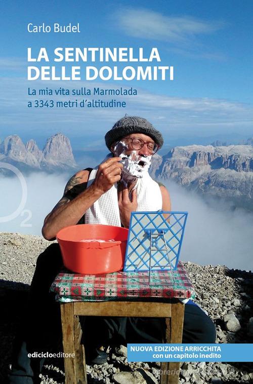 La sentinella delle Dolomiti. La mia vita sulla Marmolada a 3343 metri d'altitudine. Nuova ediz. di Carlo Budel edito da Ediciclo