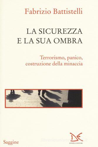 La sicurezza e la sua ombra. Terrorismo, panico, costruzione della minaccia di Fabrizio Battistelli edito da Donzelli