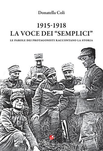 1915-1918. La voce dei «semplici». Le parole dei protagonisti raccontano la storia di Donatella Coli edito da Betti Editrice