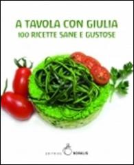 A tavola con Giulia. 100 ricette sane e gustose di Giulia Giunta edito da Novalis