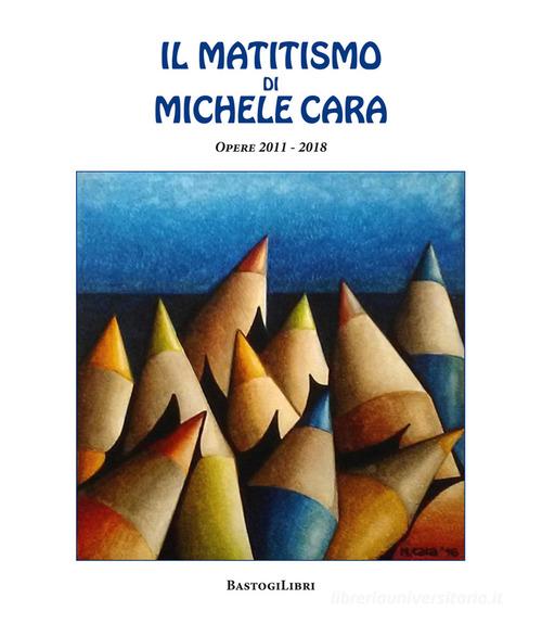Il matitismo di Michele Cara. Opere 2011-2017. Ediz. illustrata di Michele Cara edito da BastogiLibri