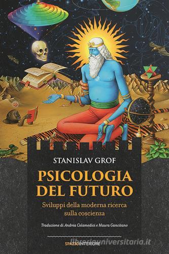 Psicologia del futuro. Sviluppi della moderna ricerca sulla coscienza di Stanislav Grof edito da Spazio Interiore