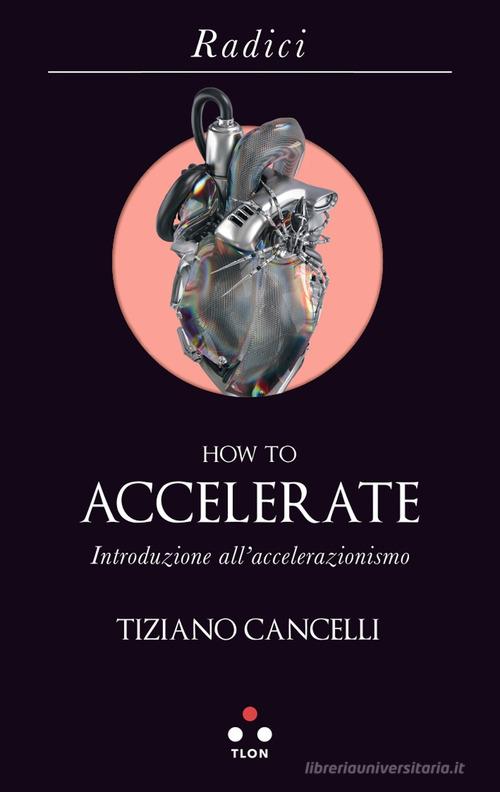 How to accelerate. Introduzione all'accelerazionismo di Tiziano Cancelli edito da Tlon