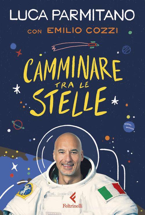 Camminare tra le stelle di Luca Parmitano, Emilio Cozzi edito da Feltrinelli