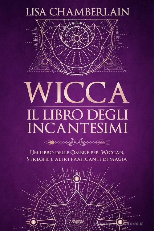 Wicca. Il libro degli incantesimi. Un libro delle ombre per wiccan, streghe e altri praticanti di magia di Lisa Chamberlain edito da Armenia