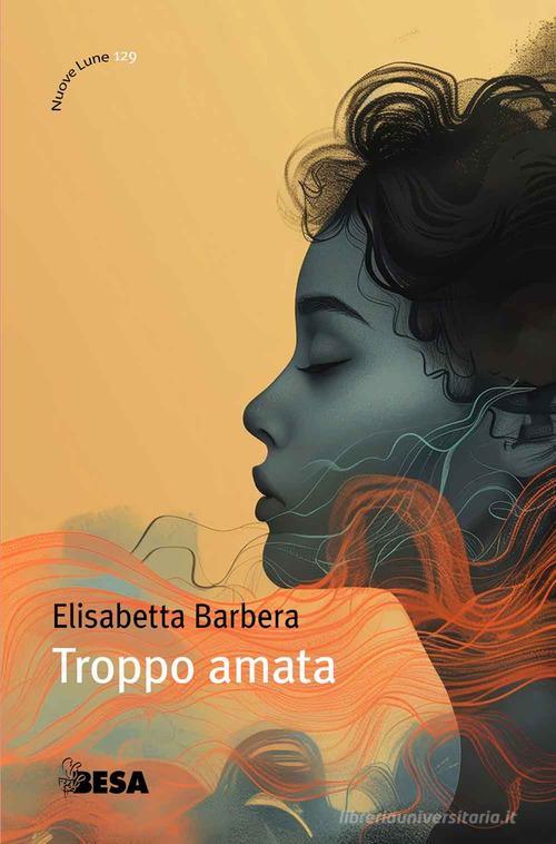 Libro Troppo amata di Elisabetta Barbera Nuove lune di Besa muci