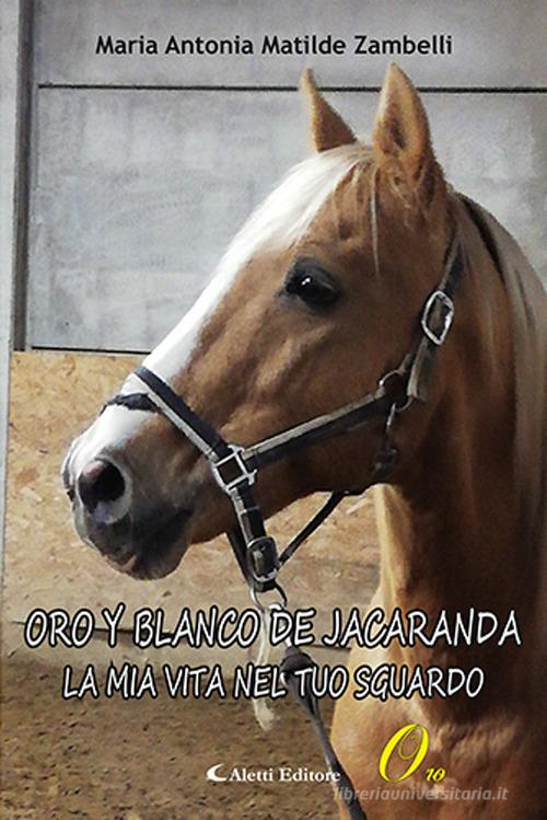 Libro Oro Y Blanco De Jacaranda. La mia vita nel tuo sguardo di Maria Antonia Matilde Zambelli Oro narrativa di Aletti