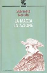 Libro La magia in azione di Antonio Skármeta, Pablo Neruda Le Fenici di Guanda