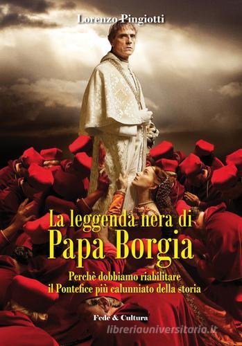 La leggenda nera di papa Borgia. Perché dobbiamo riabilitare il pontefice più calunniato della storia di Lorenzo Pingiotti edito da Fede & Cultura