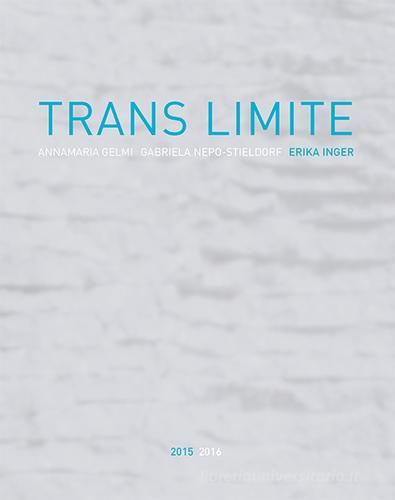 Trans limite. Annamaria Gelmi, Erika Inger, Nepo-Stieldorf. Ediz. illustrata edito da Publistampa