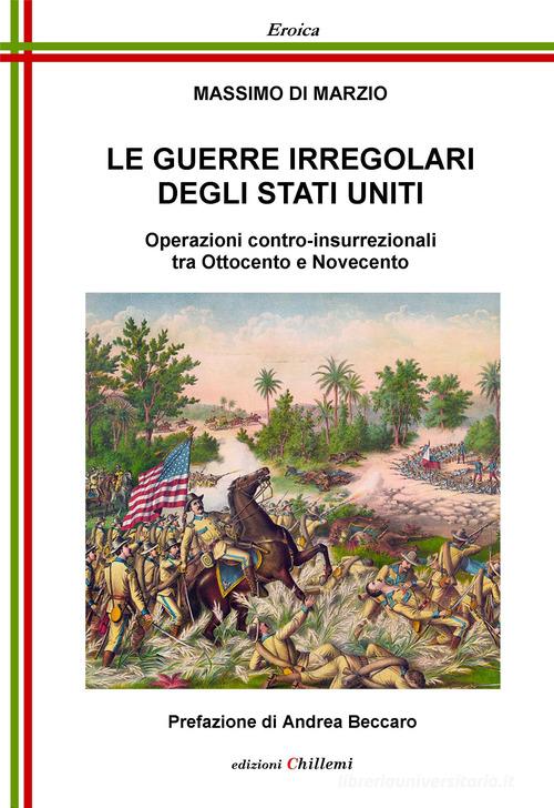 Le guerre irregolari degli Stati Uniti. Operazioni contro-insurrezionali tra Ottocento e Novecento di Massimo Di Marzio edito da Chillemi
