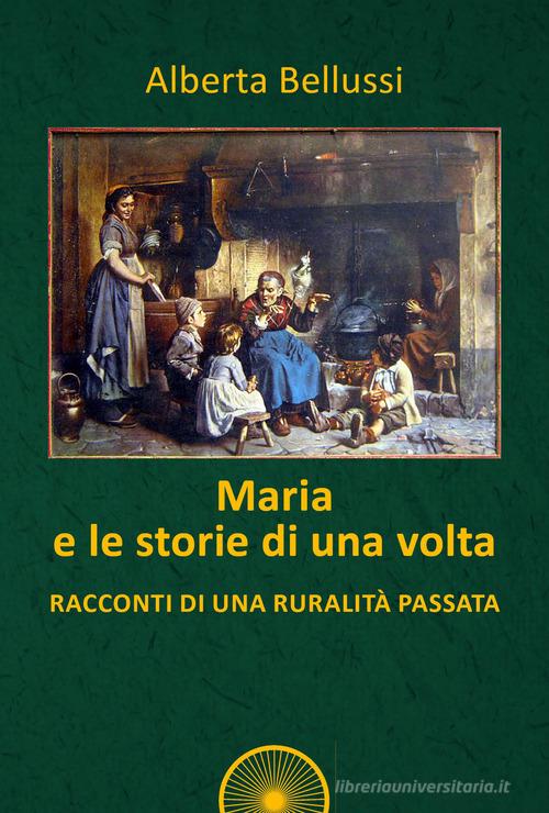Libro Maria e le storie di una volta. Racconti di una ruralità passata di Alberta Bellussi Pagine di vita di Alba Edizioni